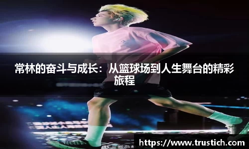 常林的奋斗与成长：从篮球场到人生舞台的精彩旅程